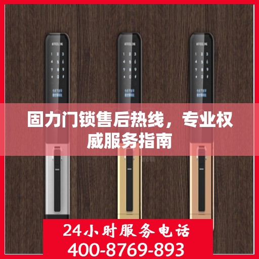 固力门锁售后热线，专业权威服务指南