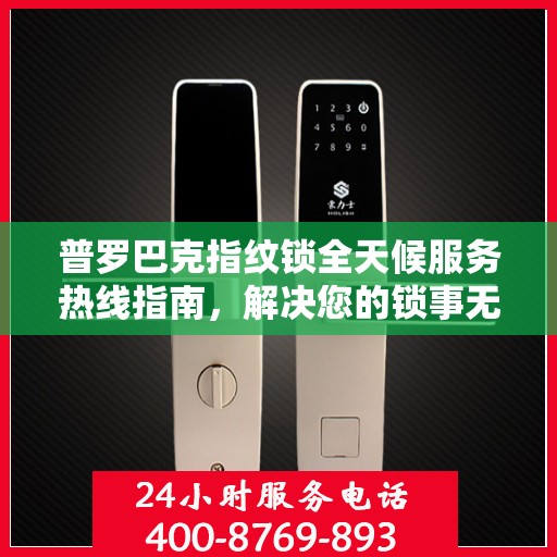 普罗巴克指纹锁全天候服务热线指南，解决您的锁事无忧