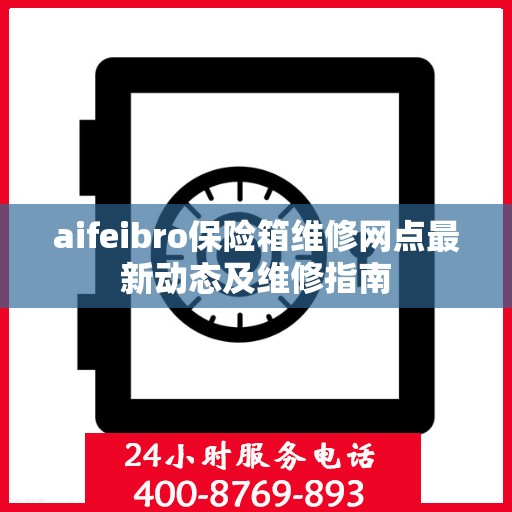 aifeibro保险箱维修网点最新动态及维修指南