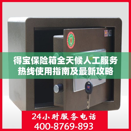 得宝保险箱全天候人工服务热线使用指南及最新攻略