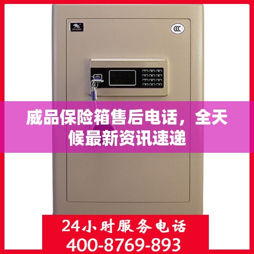 威品保险箱售后电话，全天候最新资讯速递