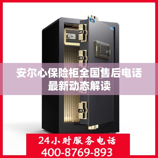 安尔心保险柜全国售后电话最新动态解读
