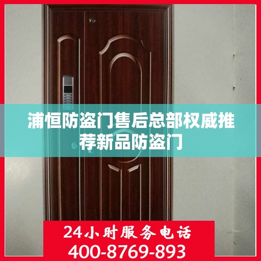 浦恒防盗门售后总部权威推荐新品防盗门