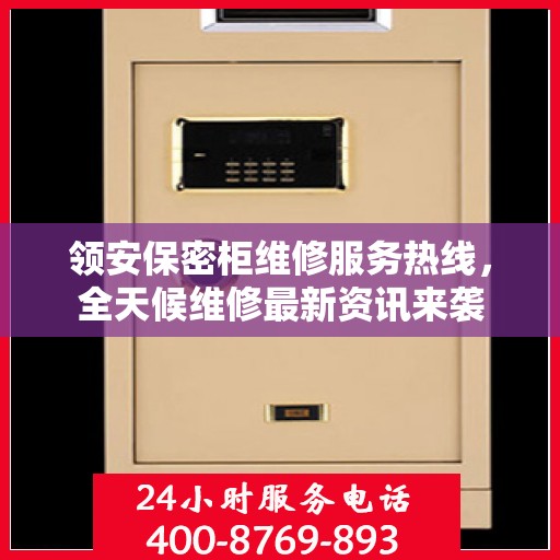 领安保密柜维修服务热线，全天候维修最新资讯来袭