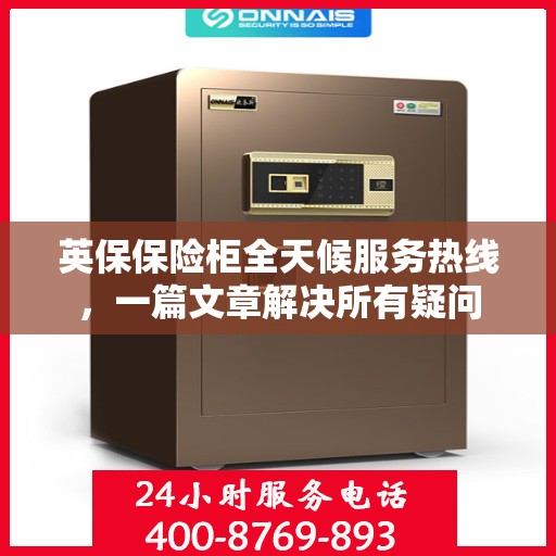 英保保险柜全天候服务热线，一篇文章解决所有疑问