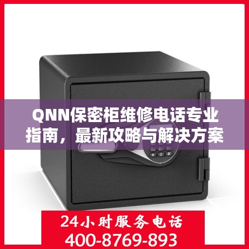 QNN保密柜维修电话专业指南，最新攻略与解决方案