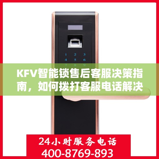 KFV智能锁售后客服决策指南，如何拨打客服电话解决您的问题？