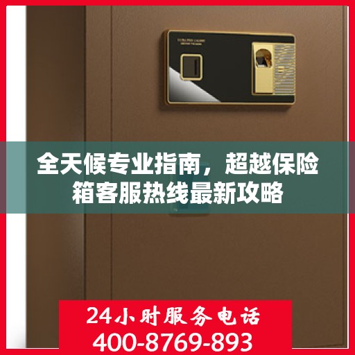 全天候专业指南，超越保险箱客服热线最新攻略