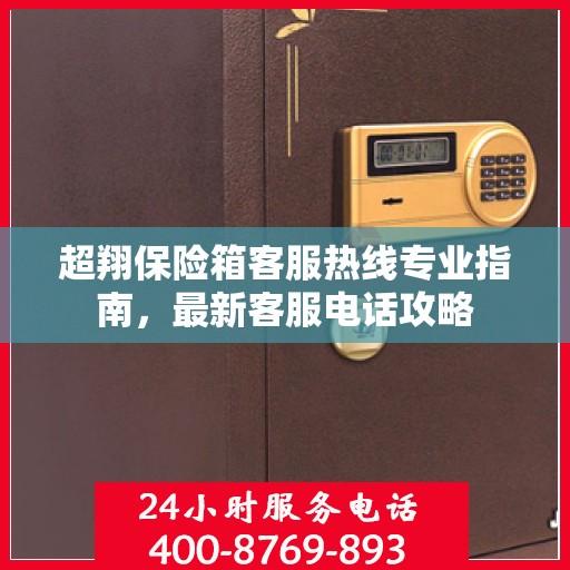 超翔保险箱客服热线专业指南，最新客服电话攻略