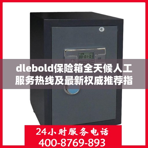 dlebold保险箱全天候人工服务热线及最新权威推荐指南