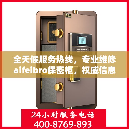 全天候服务热线，专业维修aifeibro保密柜，权威信息保障无忧！