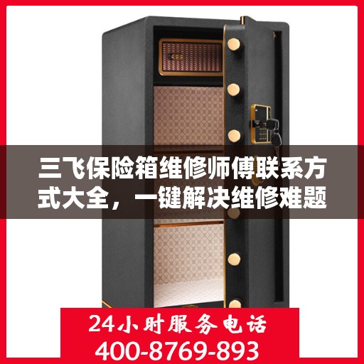 三飞保险箱维修师傅联系方式大全，一键解决维修难题