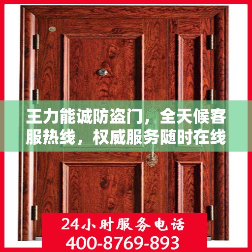 王力能诚防盗门，全天候客服热线，权威服务随时在线