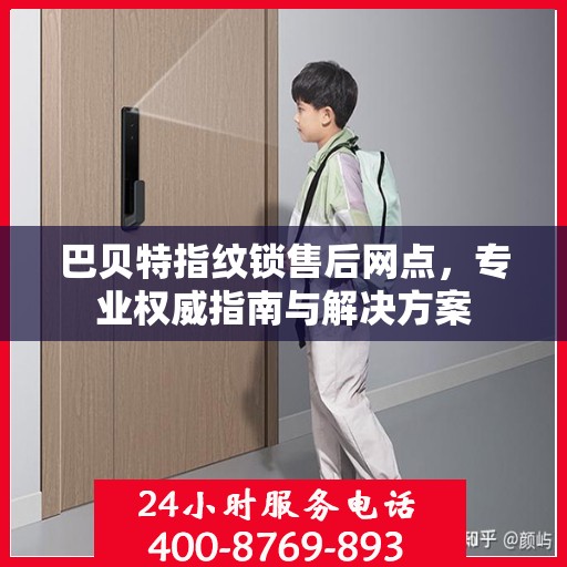 巴贝特指纹锁售后网点，专业权威指南与解决方案