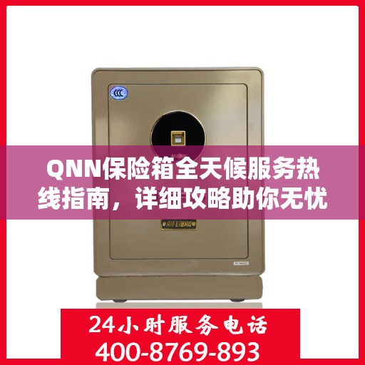 QNN保险箱全天候服务热线指南，详细攻略助你无忧使用保险箱