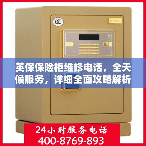 英保保险柜维修电话，全天候服务，详细全面攻略解析