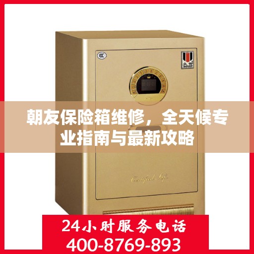 朝友保险箱维修，全天候专业指南与最新攻略