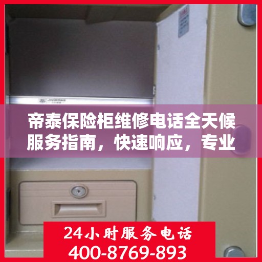 帝泰保险柜维修电话全天候服务指南，快速响应，专业维修保障！