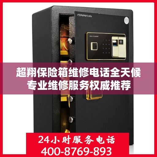 超翔保险箱维修电话全天候专业维修服务权威推荐