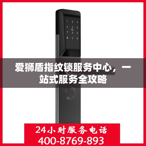 爱狮盾指纹锁服务中心，一站式服务全攻略