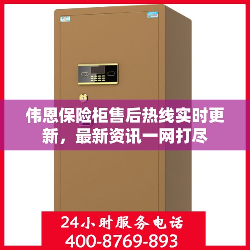 伟恩保险柜售后热线实时更新，最新资讯一网打尽