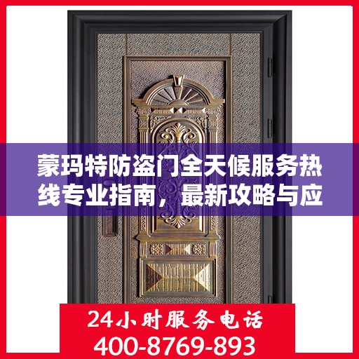 蒙玛特防盗门全天候服务热线专业指南，最新攻略与应急响应服务