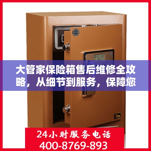 大管家保险箱售后维修全攻略，从细节到服务，保障您的安全与信赖