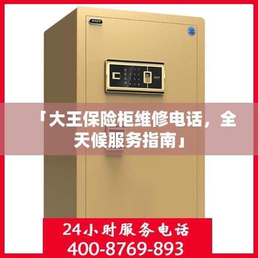 「大王保险柜维修电话，全天候服务指南」