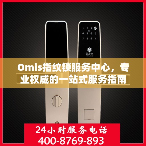 Omis指纹锁服务中心，专业权威的一站式服务指南