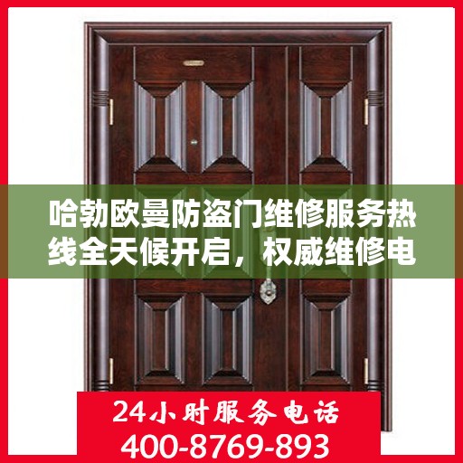 哈勃欧曼防盗门维修服务热线全天候开启，权威维修电话发布