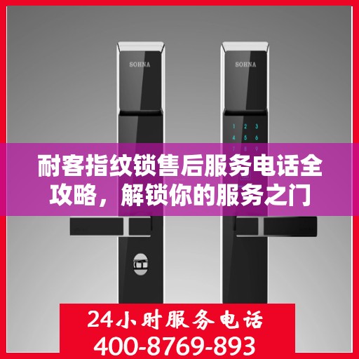 耐客指纹锁售后服务电话全攻略，解锁你的服务之门