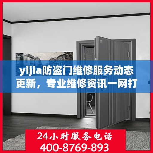 yijia防盗门维修服务动态更新，专业维修资讯一网打尽
