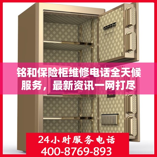 铭和保险柜维修电话全天候服务，最新资讯一网打尽