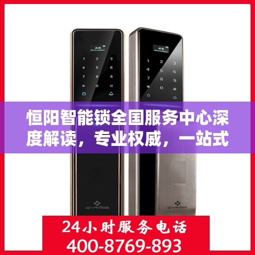恒阳智能锁全国服务中心深度解读，专业权威，一站式服务体验