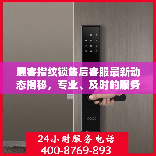 鹿客指纹锁售后客服最新动态揭秘，专业、及时的服务热线更新通知