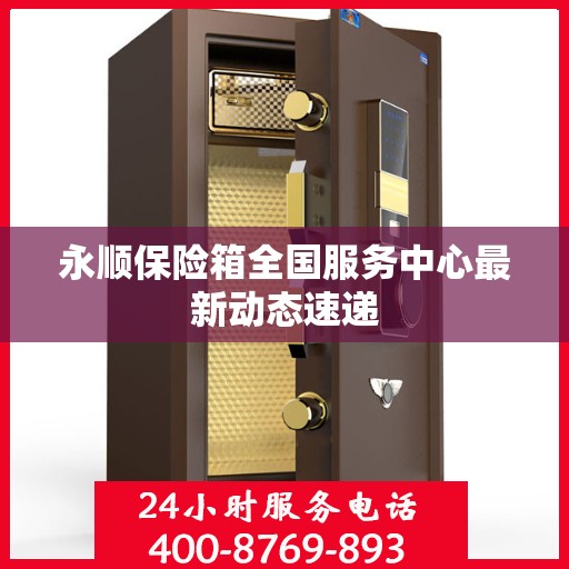 永顺保险箱全国服务中心最新动态速递