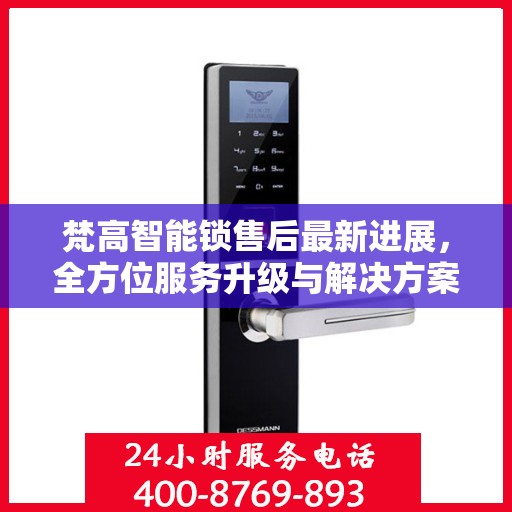 梵高智能锁售后最新进展，全方位服务升级与解决方案更新