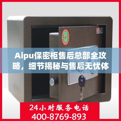 Aipu保密柜售后总部全攻略，细节揭秘与售后无忧体验