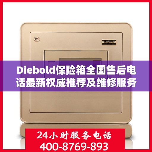 Diebold保险箱全国售后电话最新权威推荐及维修服务指南