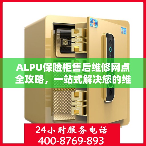 ALPU保险柜售后维修网点全攻略，一站式解决您的维修烦恼