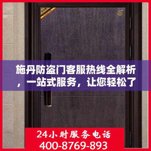 施丹防盗门客服热线全解析，一站式服务，让您轻松了解售后保障！