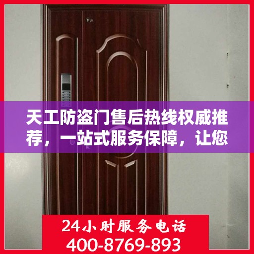 天工防盗门售后热线权威推荐，一站式服务保障，让您无忧选择！