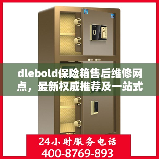 dlebold保险箱售后维修网点，最新权威推荐及一站式服务指南