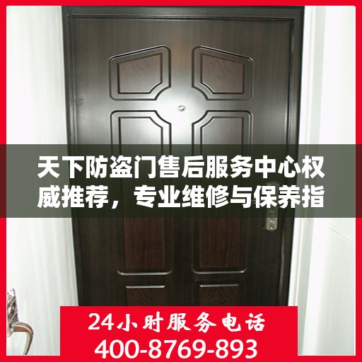 天下防盗门售后服务中心权威推荐，专业维修与保养指南