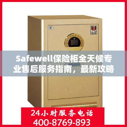 Safewell保险柜全天候专业售后服务指南，最新攻略与保障