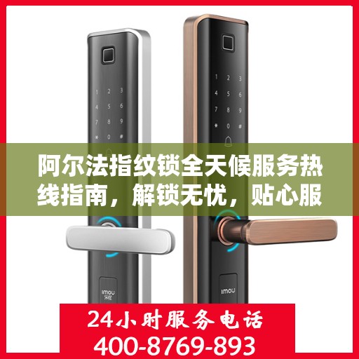 阿尔法指纹锁全天候服务热线指南，解锁无忧，贴心服务就在身边
