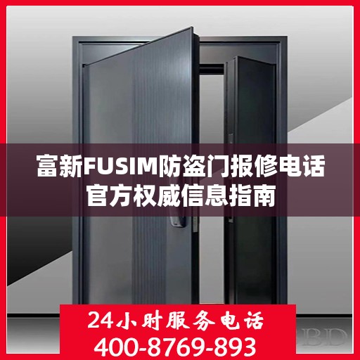 富新FUSIM防盗门报修电话官方权威信息指南