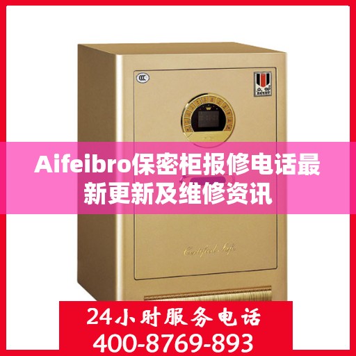 Aifeibro保密柜报修电话最新更新及维修资讯
