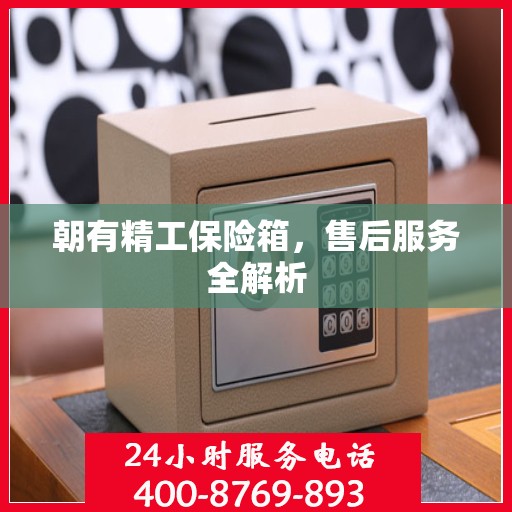 朝有精工保险箱，售后服务全解析