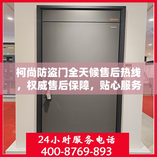 柯尚防盗门全天候售后热线，权威售后保障，贴心服务不打烊